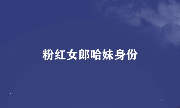 粉红女郎哈妹身份