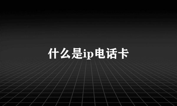 什么是ip电话卡