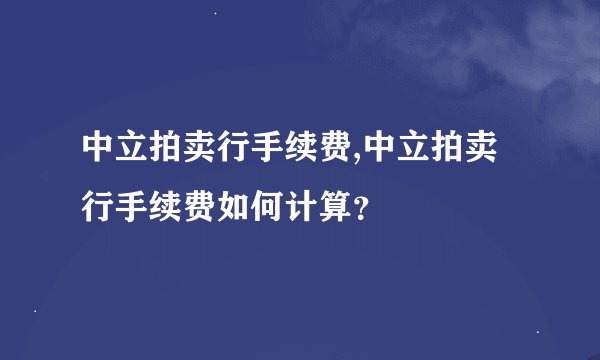 中立拍卖行手续费,中立拍卖行手续费如何计算？