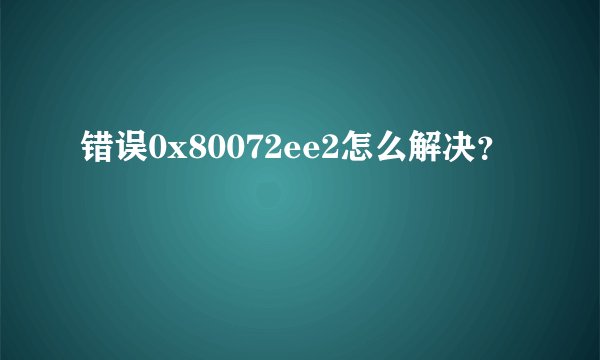 错误0x80072ee2怎么解决？