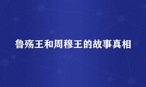 鲁殇王和周穆王的故事真相