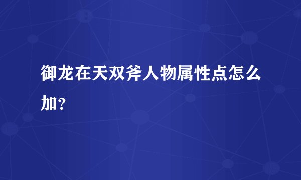 御龙在天双斧人物属性点怎么加？