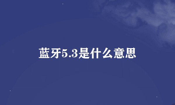 蓝牙5.3是什么意思