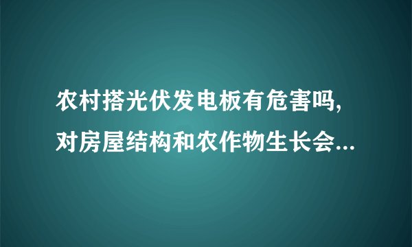 农村搭光伏发电板有危害吗,对房屋结构和农作物生长会不会有影响?