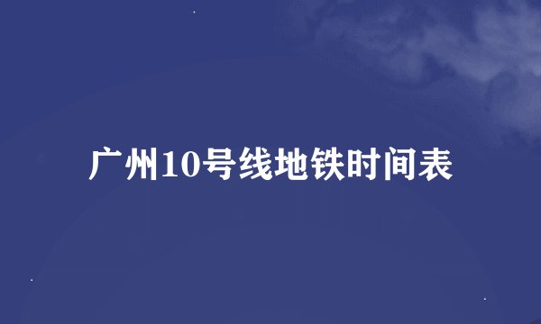 广州10号线地铁时间表