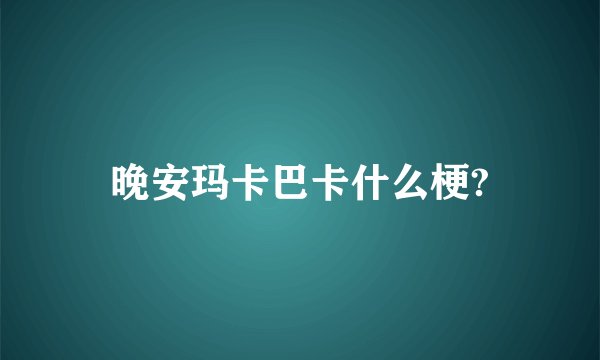 晚安玛卡巴卡什么梗?