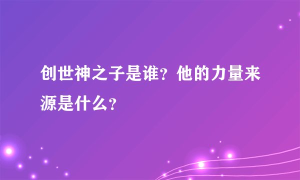 创世神之子是谁？他的力量来源是什么？