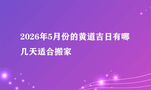 2026年5月份的黄道吉日有哪几天适合搬家