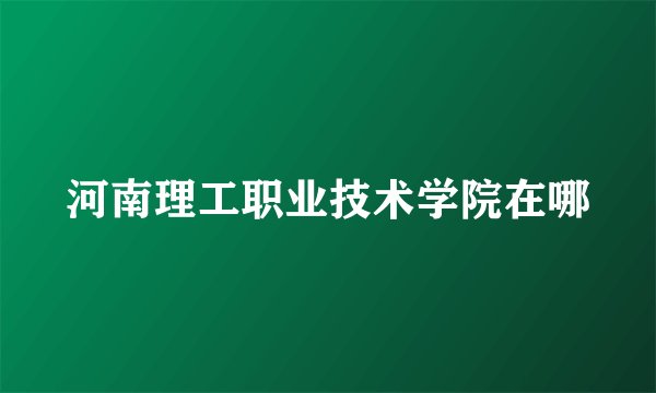 河南理工职业技术学院在哪