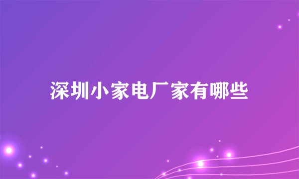 深圳小家电厂家有哪些