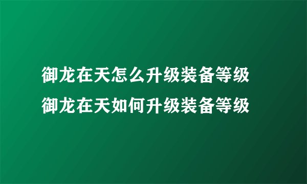 御龙在天怎么升级装备等级 御龙在天如何升级装备等级