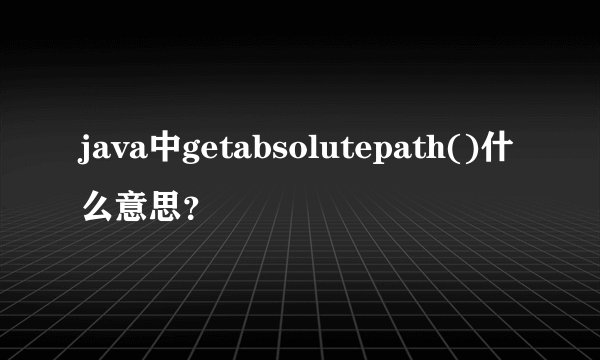 java中getabsolutepath()什么意思？