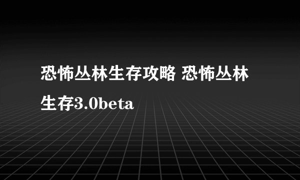 恐怖丛林生存攻略 恐怖丛林生存3.0beta