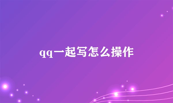 qq一起写怎么操作