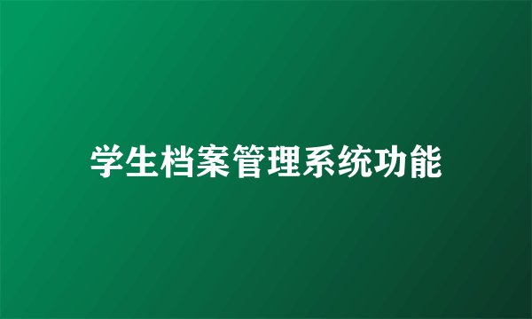 学生档案管理系统功能