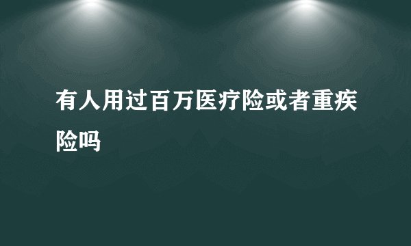 有人用过百万医疗险或者重疾险吗