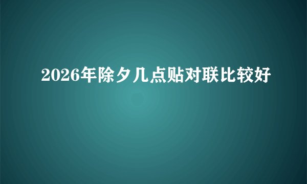 2026年除夕几点贴对联比较好