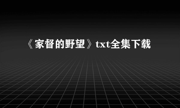 《家督的野望》txt全集下载