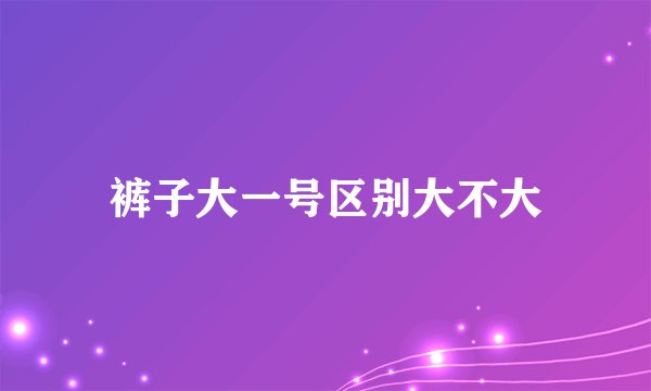 裤子大一号区别大不大