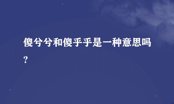 傻兮兮和傻乎乎是一种意思吗?