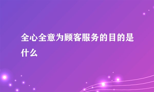 全心全意为顾客服务的目的是什么