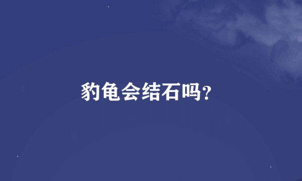 豹龟会结石吗？