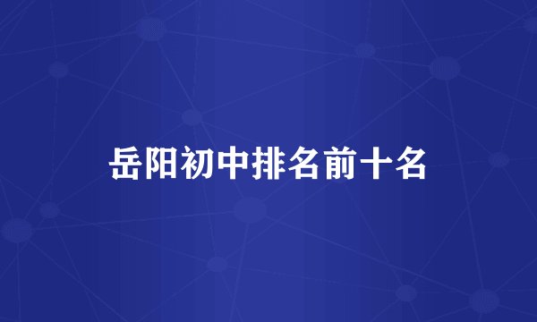 岳阳初中排名前十名