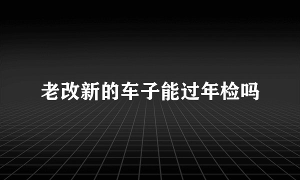 老改新的车子能过年检吗