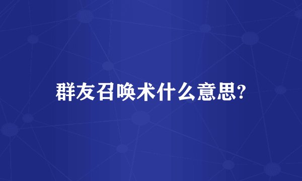 群友召唤术什么意思?