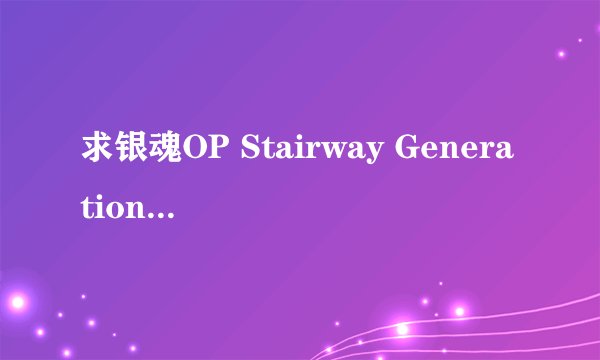 求银魂OP Stairway Generation 完整罗马音歌词！