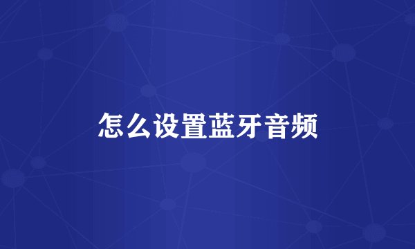 怎么设置蓝牙音频