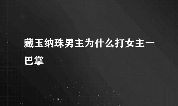 藏玉纳珠男主为什么打女主一巴掌