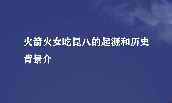 火箭火女吃昆八的起源和历史背景介