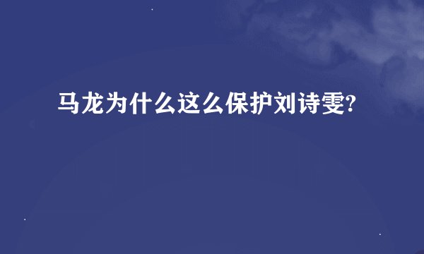 马龙为什么这么保护刘诗雯?