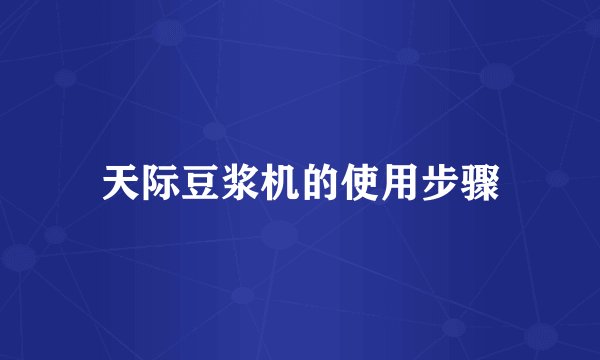 天际豆浆机的使用步骤