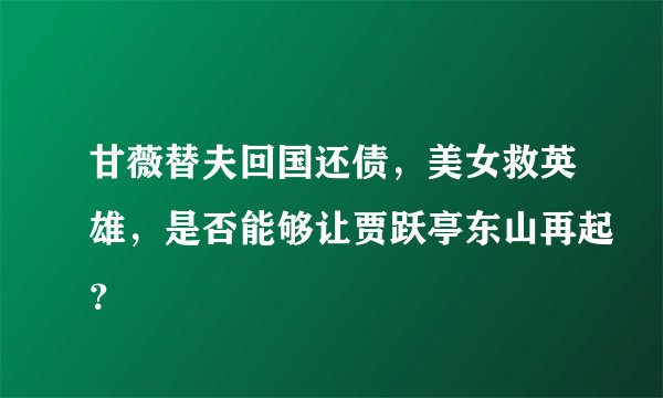 甘薇替夫回国还债，美女救英雄，是否能够让贾跃亭东山再起？