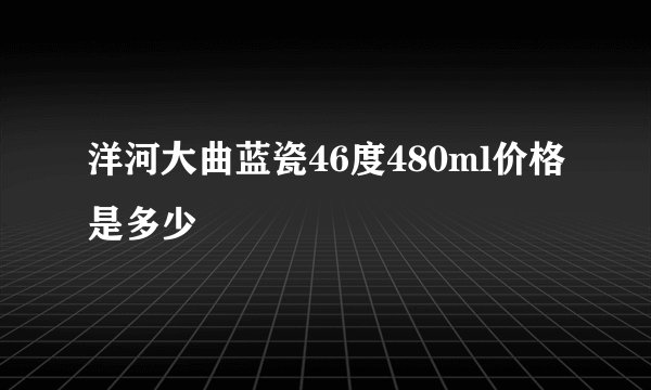 洋河大曲蓝瓷46度480ml价格是多少