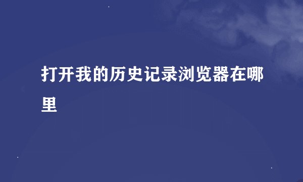 打开我的历史记录浏览器在哪里