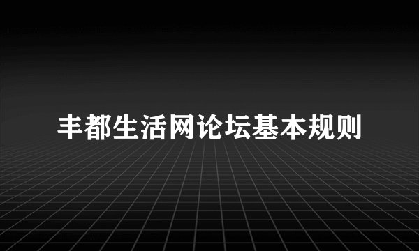 丰都生活网论坛基本规则