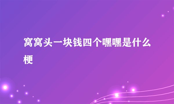 窝窝头一块钱四个嘿嘿是什么梗