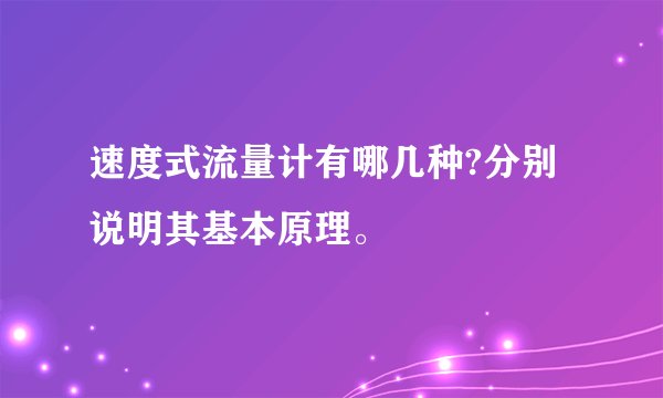 速度式流量计有哪几种?分别说明其基本原理。