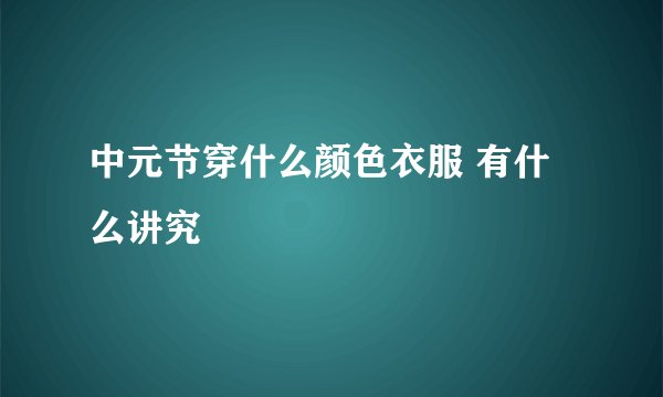 中元节穿什么颜色衣服 有什么讲究