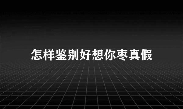 怎样鉴别好想你枣真假