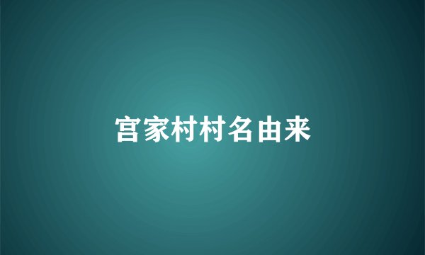 宫家村村名由来