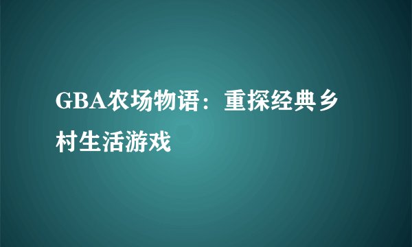 GBA农场物语：重探经典乡村生活游戏