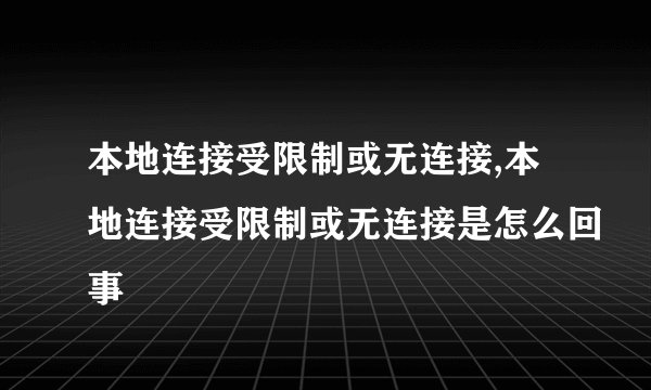 本地连接受限制或无连接,本地连接受限制或无连接是怎么回事
