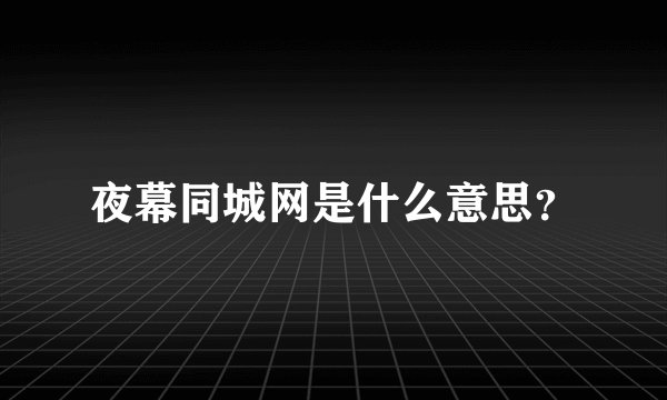 夜幕同城网是什么意思？