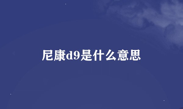 尼康d9是什么意思