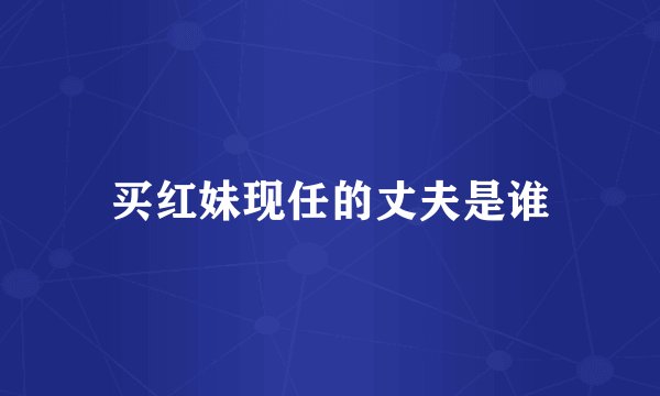 买红妹现任的丈夫是谁