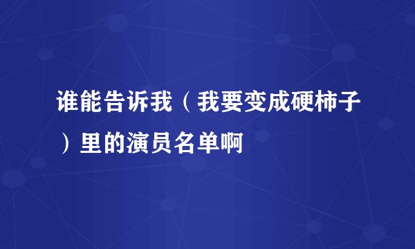 谁能告诉我（我要变成硬柿子）里的演员名单啊